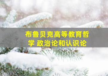 布鲁贝克高等教育哲学 政治论和认识论